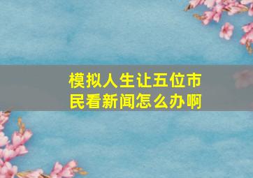 模拟人生让五位市民看新闻怎么办啊