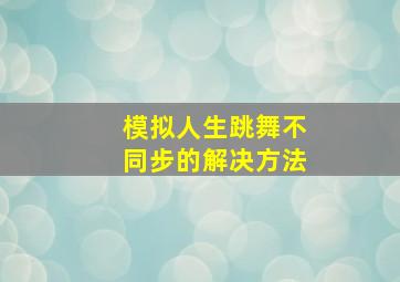 模拟人生跳舞不同步的解决方法