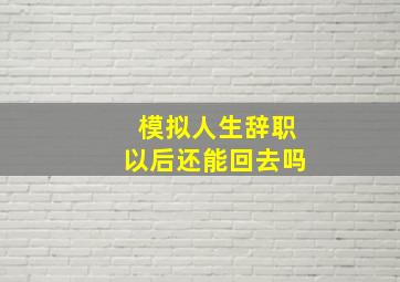 模拟人生辞职以后还能回去吗