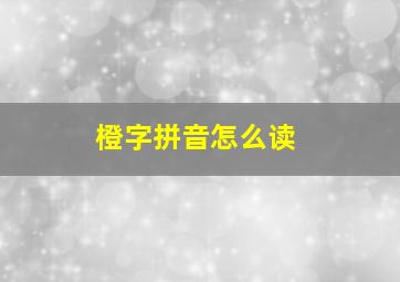 橙字拼音怎么读