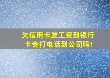 欠信用卡发工资到银行卡会打电话到公司吗!