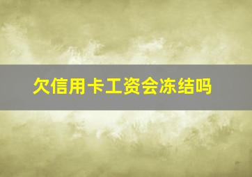 欠信用卡工资会冻结吗