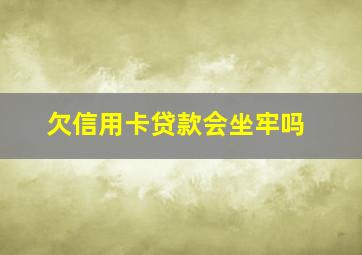 欠信用卡贷款会坐牢吗