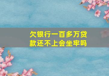 欠银行一百多万贷款还不上会坐牢吗