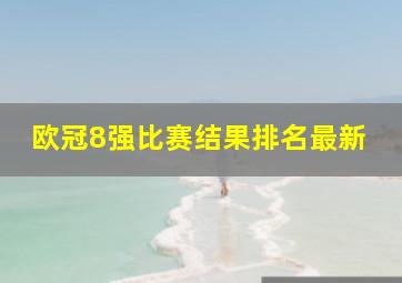 欧冠8强比赛结果排名最新