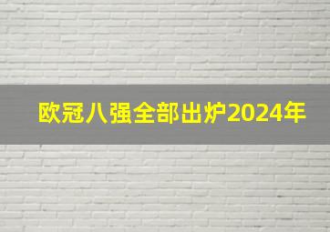 欧冠八强全部出炉2024年