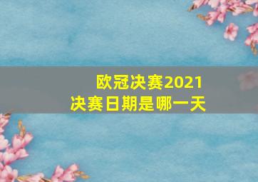 欧冠决赛2021决赛日期是哪一天