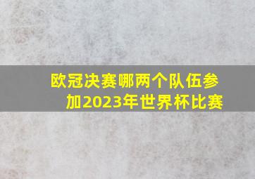 欧冠决赛哪两个队伍参加2023年世界杯比赛