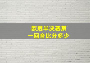 欧冠半决赛第一回合比分多少