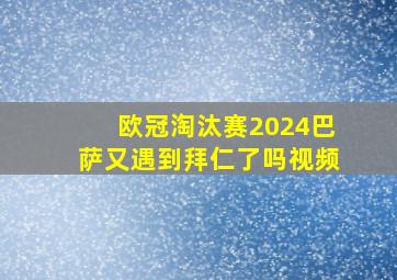 欧冠淘汰赛2024巴萨又遇到拜仁了吗视频