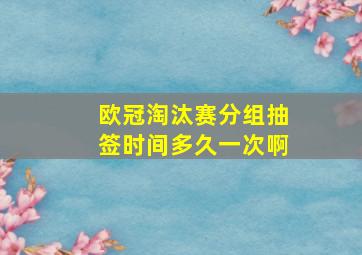 欧冠淘汰赛分组抽签时间多久一次啊