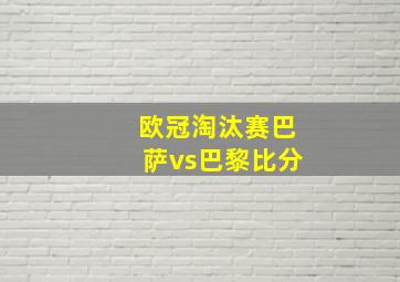 欧冠淘汰赛巴萨vs巴黎比分