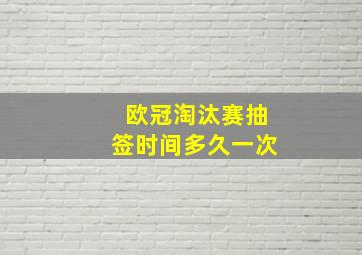 欧冠淘汰赛抽签时间多久一次