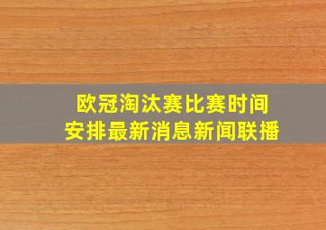 欧冠淘汰赛比赛时间安排最新消息新闻联播