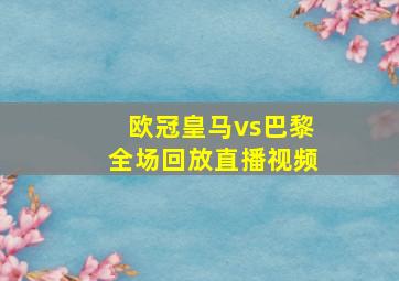 欧冠皇马vs巴黎全场回放直播视频