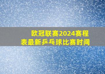 欧冠联赛2024赛程表最新乒乓球比赛时间