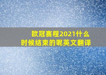 欧冠赛程2021什么时候结束的呢英文翻译