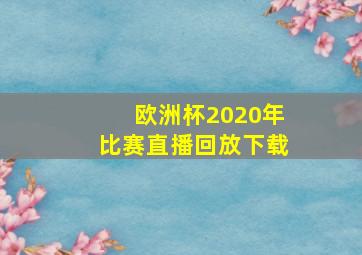 欧洲杯2020年比赛直播回放下载