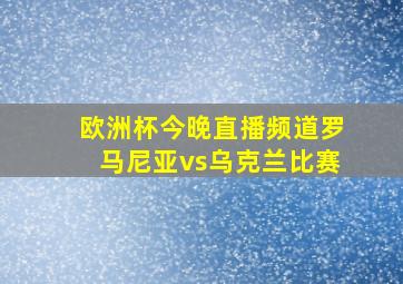 欧洲杯今晚直播频道罗马尼亚vs乌克兰比赛