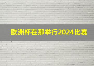 欧洲杯在那举行2024比赛