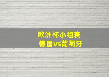 欧洲杯小组赛德国vs葡萄牙