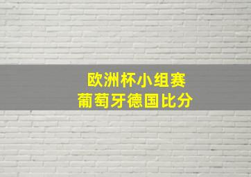 欧洲杯小组赛葡萄牙德国比分