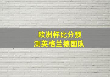 欧洲杯比分预测英格兰德国队