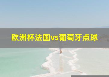 欧洲杯法国vs葡萄牙点球