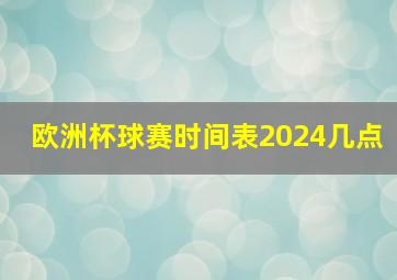 欧洲杯球赛时间表2024几点