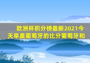 欧洲杯积分榜最新2021今天早晨葡萄牙的比分葡萄牙和