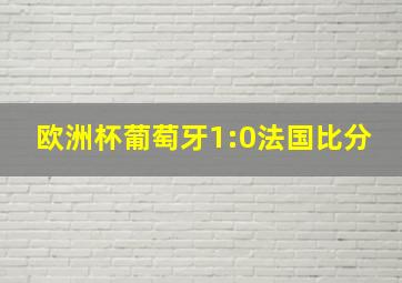 欧洲杯葡萄牙1:0法国比分