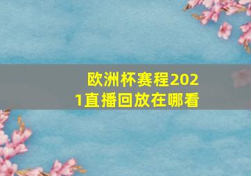 欧洲杯赛程2021直播回放在哪看