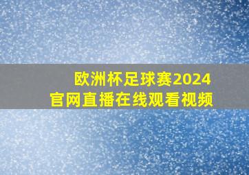 欧洲杯足球赛2024官网直播在线观看视频