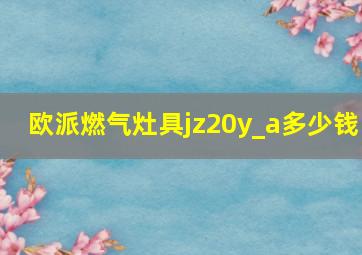 欧派燃气灶具jz20y_a多少钱