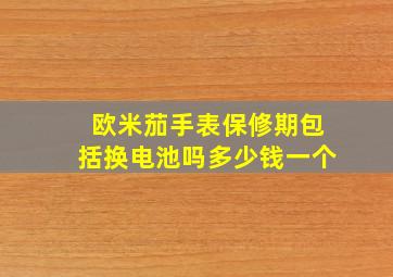 欧米茄手表保修期包括换电池吗多少钱一个