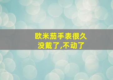 欧米茄手表很久没戴了,不动了