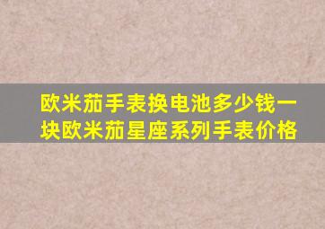 欧米茄手表换电池多少钱一块欧米茄星座系列手表价格