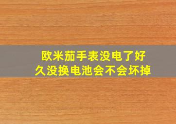 欧米茄手表没电了好久没换电池会不会坏掉