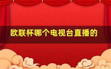 欧联杯哪个电视台直播的