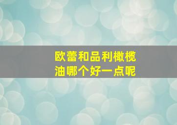 欧蕾和品利橄榄油哪个好一点呢