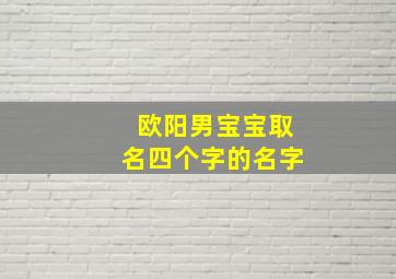 欧阳男宝宝取名四个字的名字