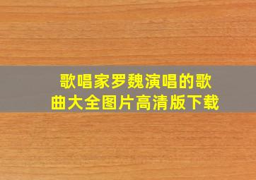 歌唱家罗魏演唱的歌曲大全图片高清版下载