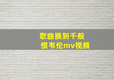 歌曲换到千般恨韦伦mv视频