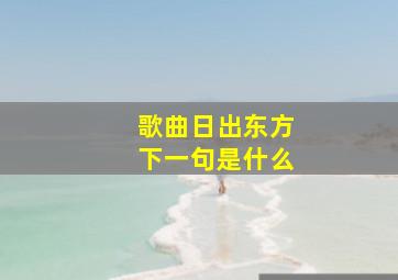 歌曲日出东方下一句是什么