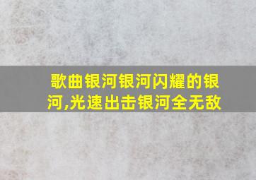 歌曲银河银河闪耀的银河,光速出击银河全无敌