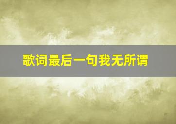 歌词最后一句我无所谓