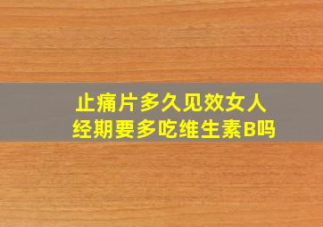 止痛片多久见效女人经期要多吃维生素B吗