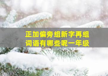 正加偏旁组新字再组词语有哪些呢一年级