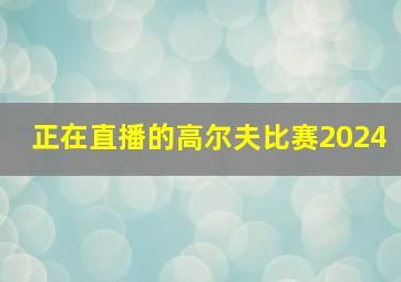 正在直播的高尔夫比赛2024