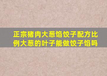 正宗猪肉大葱馅饺子配方比例大葱的叶子能做饺子馅吗